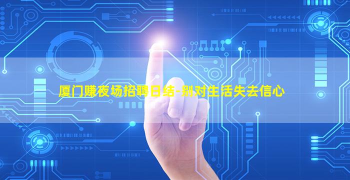 厦门赚夜场招聘日结-别对生活失去信心